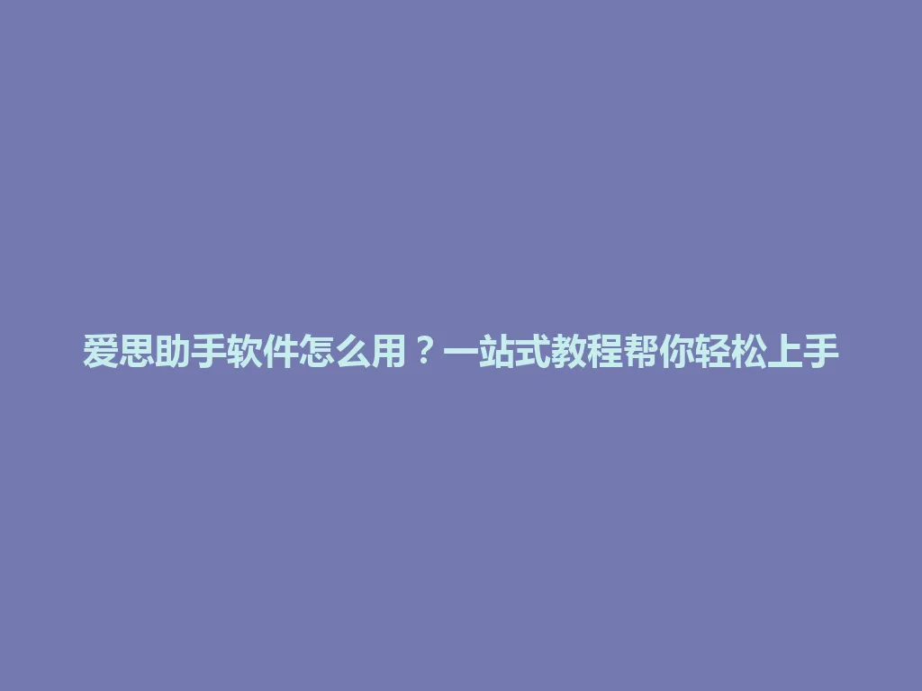 爱思助手软件怎么用?一站式教程帮你轻松上手 爱思助手软件怎么用?一站式教程帮你轻松上手 一