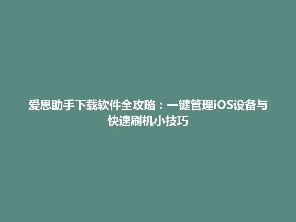 爱思助手下载软件全攻略：一键管理iOS设备与快速刷机小技巧 一